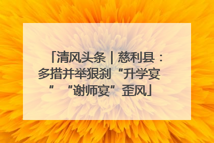 清风头条｜慈利县：多措并举狠刹“升学宴”“谢师宴”歪风