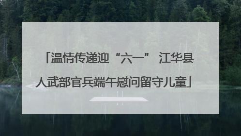 温情传递迎“六一” 江华县人武部官兵端午慰问留守儿童
