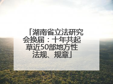 湖南省立法研究会换届：十年共起草近50部地方性法规、规章