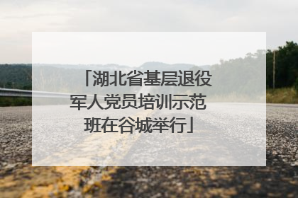 湖北省基层退役军人党员培训示范班在谷城举行
