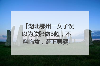湖北鄂州一女子误以为腹胀做B超，不料临盆，诞下男婴