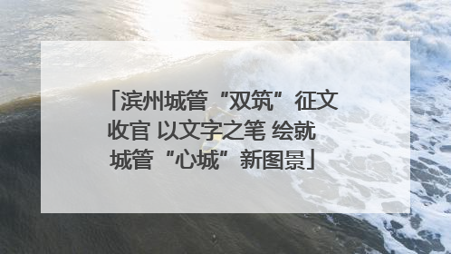 滨州城管“双筑”征文收官 以文字之笔 绘就城管“心城”新图景