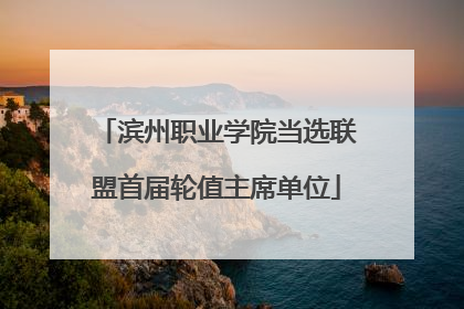 滨州职业学院当选联盟首届轮值主席单位