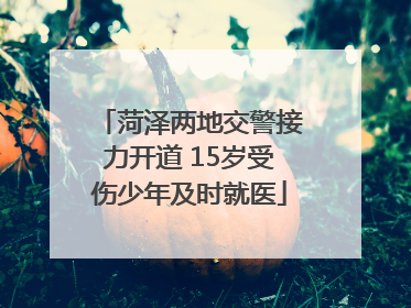 菏泽两地交警接力开道 15岁受伤少年及时就医