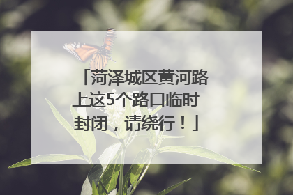 菏泽城区黄河路上这5个路口临时封闭，请绕行！