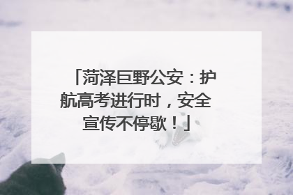菏泽巨野公安：护航高考进行时，安全宣传不停歇！