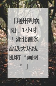 荆州到襄阳，1小时！湖北首条高铁大环线即将“画圆”