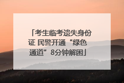 考生临考遗失身份证 民警开通“绿色通道”8分钟解困