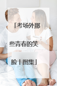 考场外那些青春的笑脸丨图集