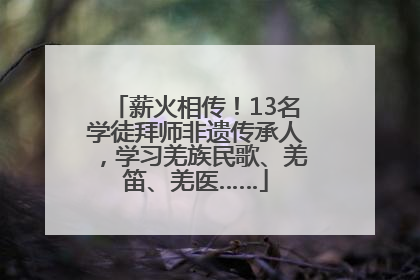 薪火相传！13名学徒拜师非遗传承人，学习羌族民歌、羌笛、羌医……