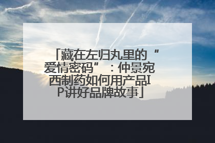 藏在左归丸里的“爱情密码”：仲景宛西制药如何用产品IP讲好品牌故事