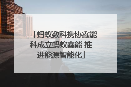 蚂蚁数科携协鑫能科成立蚂蚁鑫能 推进能源智能化