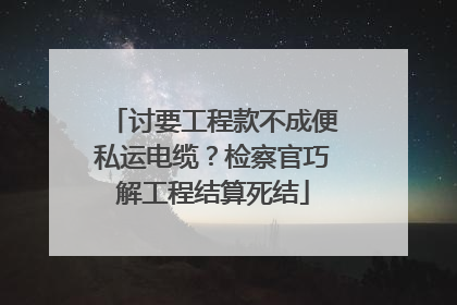 讨要工程款不成便私运电缆？检察官巧解工程结算死结