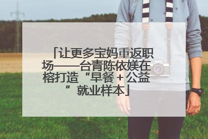让更多宝妈重返职场——台青陈依媄在榕打造“早餐＋公益”就业样本