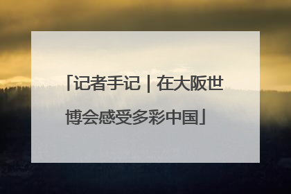 记者手记｜在大阪世博会感受多彩中国
