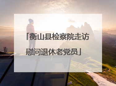 衡山县检察院走访慰问退休老党员