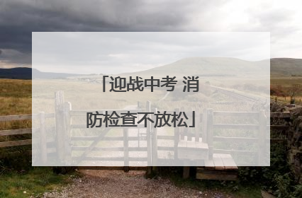 迎战中考 消防检查不放松