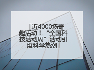近4000场奇趣活动！“全国科技活动周”活动引爆科学热潮