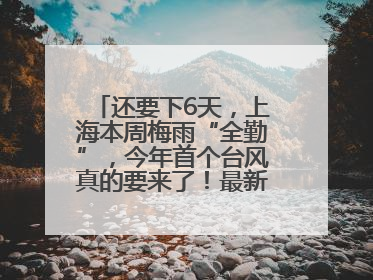 还要下6天，上海本周梅雨“全勤”，今年首个台风真的要来了！最新研判→