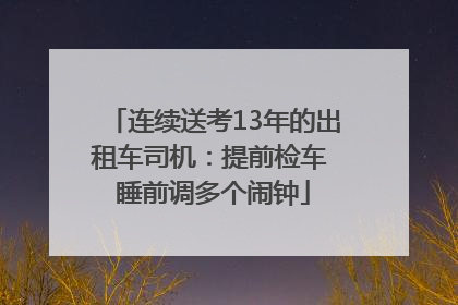 连续送考13年的出租车司机：提前检车 睡前调多个闹钟