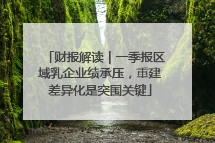 财报解读｜一季报区域乳企业绩承压，重建差异化是突围关键