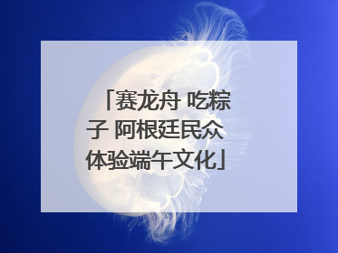 赛龙舟 吃粽子 阿根廷民众体验端午文化