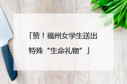 赞！福州女学生送出特殊“生命礼物”