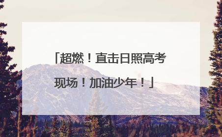 超燃！直击日照高考现场！加油少年！