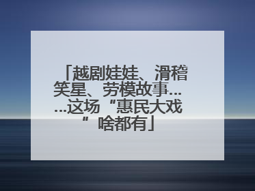 越剧娃娃、滑稽笑星、劳模故事……这场“惠民大戏”啥都有