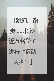 跳绳、跑步……长沙近万名学子进行“运动大考”