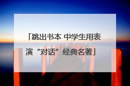 跳出书本 中学生用表演“对话”经典名著