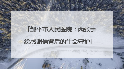 邹平市人民医院：两张手绘感谢信背后的生命守护