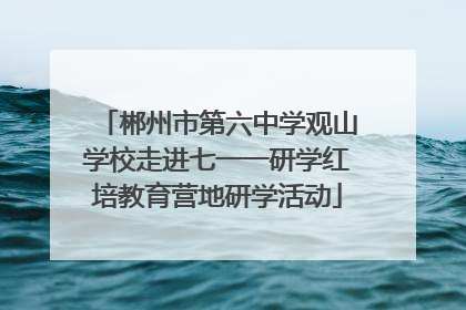 郴州市第六中学观山学校走进七一一研学红培教育营地研学活动