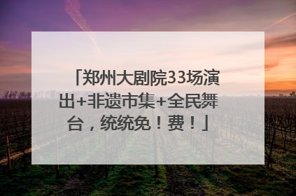 郑州大剧院33场演出+非遗市集+全民舞台，统统免！费！