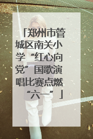 郑州市管城区南关小学“红心向党”国歌演唱比赛点燃“六一”
