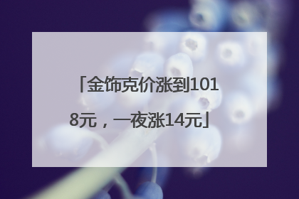 金饰克价涨到1018元，一夜涨14元