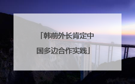 韩前外长肯定中国多边合作实践