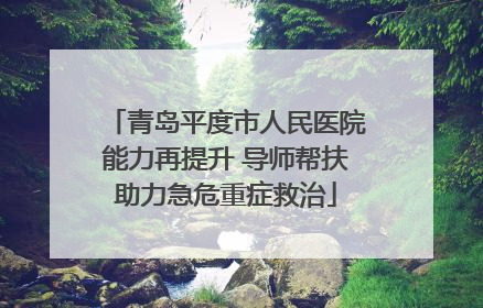 青岛平度市人民医院能力再提升 导师帮扶助力急危重症救治