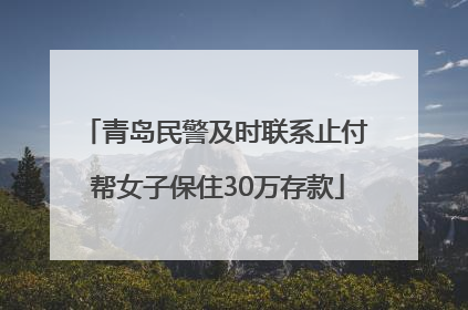 青岛民警及时联系止付 帮女子保住30万存款
