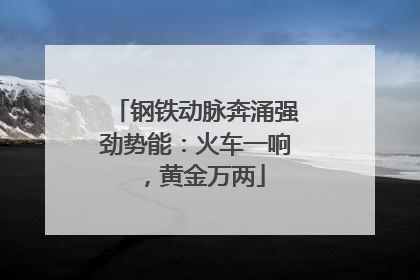 钢铁动脉奔涌强劲势能：火车一响，黄金万两
