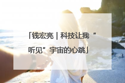 钱宏亮｜科技让我“听见”宇宙的心跳