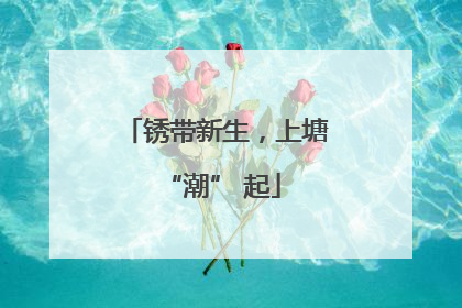 锈带新生，上塘 “潮” 起