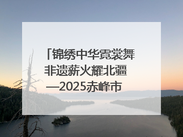 锦绣中华霓裳舞 非遗薪火耀北疆—2025赤峰市“文化和自然遗产日”非遗宣传展示活动纪实