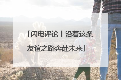 闪电评论丨沿着这条友谊之路奔赴未来
