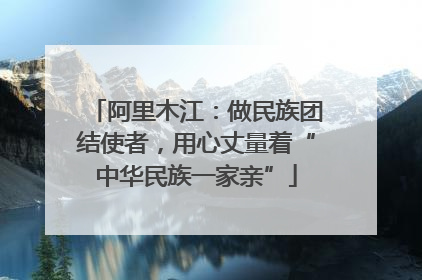 阿里木江：做民族团结使者，用心丈量着“中华民族一家亲”