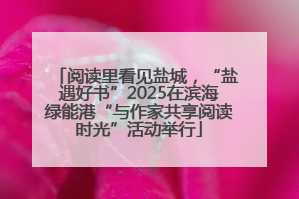 阅读里看见盐城，“盐遇好书”2025在滨海绿能港“与作家共享阅读时光”活动举行