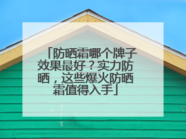 防晒霜哪个牌子效果最好？实力防晒，这些爆火防晒霜值得入手