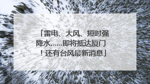 雷电、大风、短时强降水……即将抵达厦门！还有台风最新消息