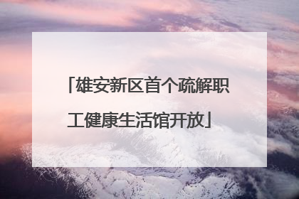 雄安新区首个疏解职工健康生活馆开放
