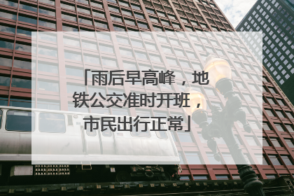 雨后早高峰，地铁公交准时开班，市民出行正常